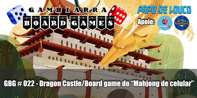 GBG #022 - Dragon Castle - Papo de Louco - Gambiarra Board Games