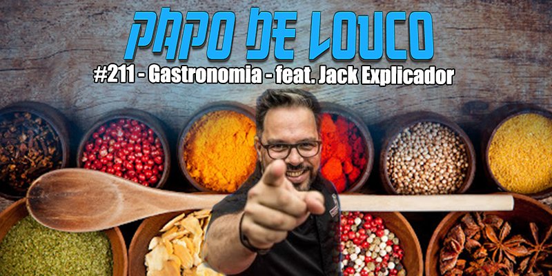 Papo de Louco #211 – Gastronomia – feat. Jack Explicador