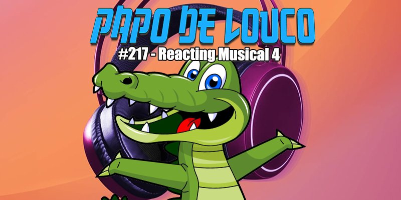 Papo de Louco #217 – Reacting Musical 4